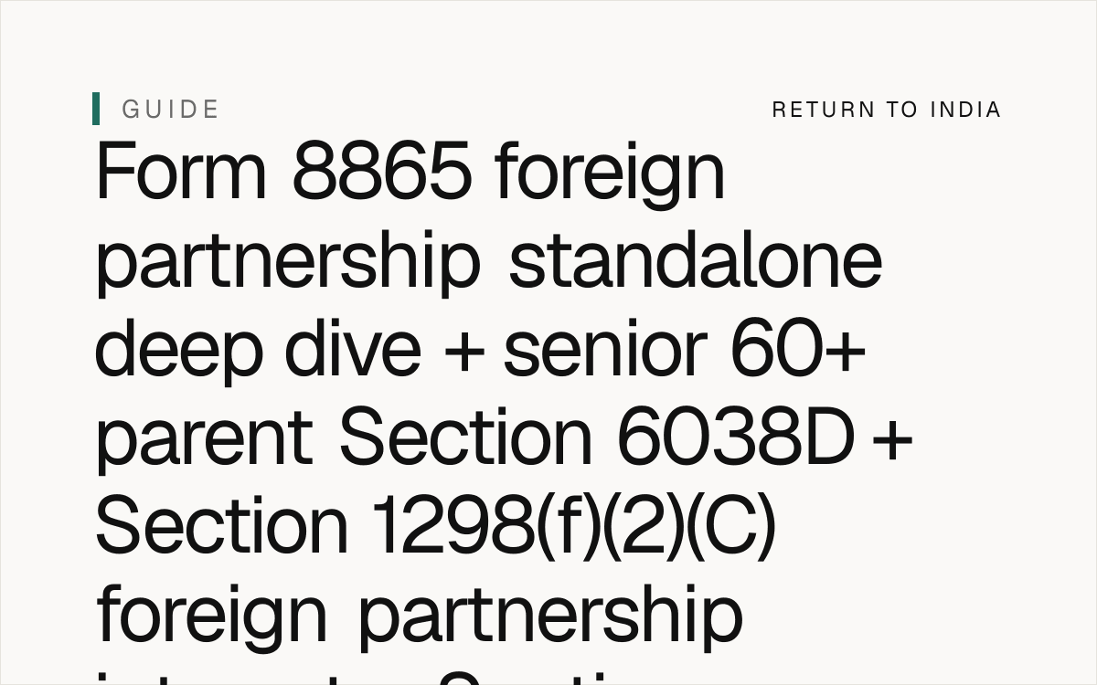 NRI senior 60+ parent Form 8865 foreign partnership standalone deep dive + Section 6038D + Section 6038D(c)(1) threshold USD 50,000 end-of-year single / MFS + Section 6038D(c)(3)(B) USD 300,000 end-of-year MFJ living abroad + Section 1298(f) specified foreign financial asset + Section 1298(f)(2)(C) foreign partnership interest per Section 1298(f)(2)(C) plain text + Section 1298(f)(4) reporting obligation + Section 1298(f)(5) penalty USD 10,000 + Section 1298(f)(6) statute of limitations 6-year + Section 1298(f)(7) reasonable cause exception + Form 8865 information return for US persons owning interest in foreign partnership + Section 6662(j)(3) 40% accuracy-related penalty + Section 6663 75% civil fraud penalty + Section 6501(c)(8) 6-year statute of limitations + Form 67 mandatory + DTAA Article 25 + FEMA USD 1M / year LRS + senior 60+ parent estate India 2026.