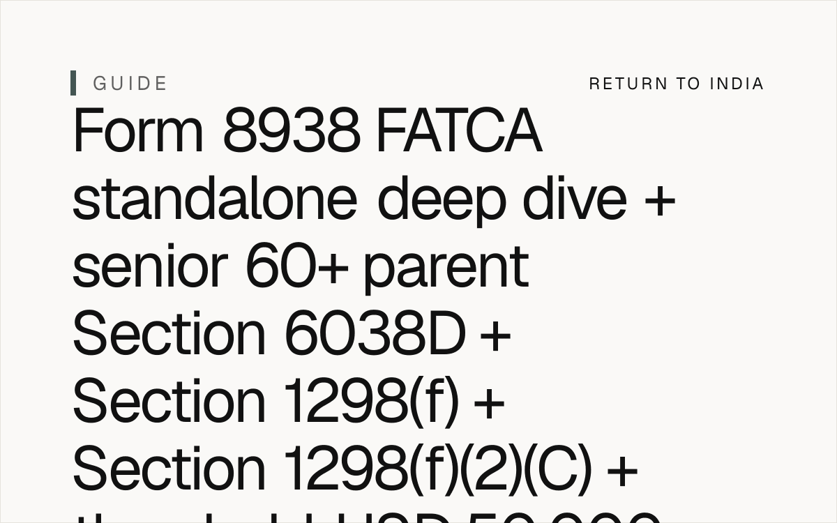 NRI senior 60+ parent Form 8938 FATCA standalone deep dive + Section 6038D + Section 6038D(a) in general + Section 6038D(a)(1) specified individual + Section 6038D(a)(2) specified domestic entity + Section 6038D(b) specified foreign financial asset + Section 6038D(c)(1) threshold USD 50,000 end-of-year single / MFS + Section 6038D(c)(1)(B) MFJ USD 150,000 end-of-year + Section 6038D(c)(2) USD 75,000 any day during year single / MFS + Section 6038D(c)(3) higher threshold living abroad + Section 6038D(c)(3)(A) USD 200,000 end-of-year single / MFS living abroad + Section 6038D(c)(3)(B) USD 300,000 end-of-year MFJ living abroad + Section 6038D(c)(4) domestic entity USD 50,000 end-of-year + Section 6038D(d)(1) reporting obligation + Section 6038D(e) penalty USD 10,000 + Section 6038D(g) statute of limitations 6-year + Section 1298(f) specified foreign financial asset + Section 1298(f)(2)(C) foreign partnership interest + Section 1298(f)(4) reporting obligation + Section 1298(f)(5) penalty USD 10,000 + Section 1298(f)(6) statute of limitations 6-year + Section 1298(f)(7) reasonable cause exception + Section 6662(j)(3) 40% accuracy-related penalty + Section 6663 75% civil fraud penalty + Section 6501(c)(8)(A) 6-year statute of limitations + Section 6501(c)(8)(B) USD 5,000 minimum foreign asset omission + Form 67 mandatory + DTAA Article 25 + FEMA USD 1M / year LRS + senior 60+ parent estate India 2026.